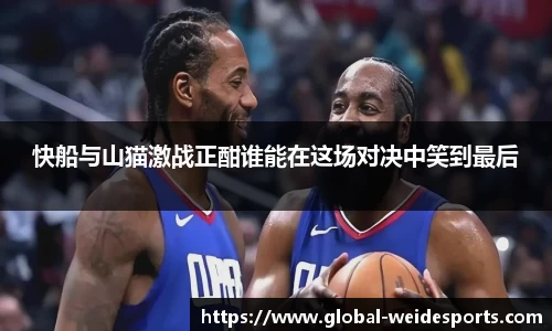 快船与山猫激战正酣谁能在这场对决中笑到最后